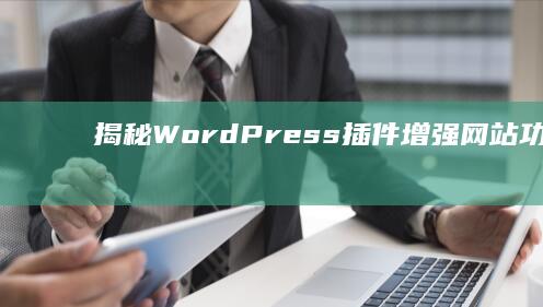 揭秘WordPress插件：增强网站功能与开发效率的神奇工具